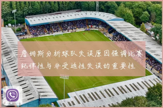 詹姆斯分析球队失误原因强调比赛纪律性与非受迫性失误的重要性