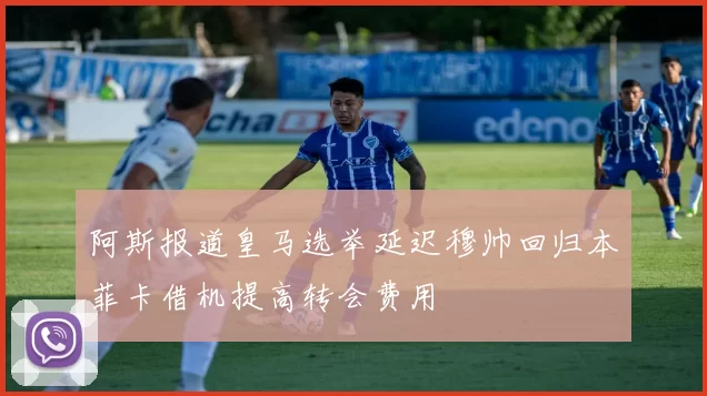 阿斯报道皇马选举延迟穆帅回归本菲卡借机提高转会费用