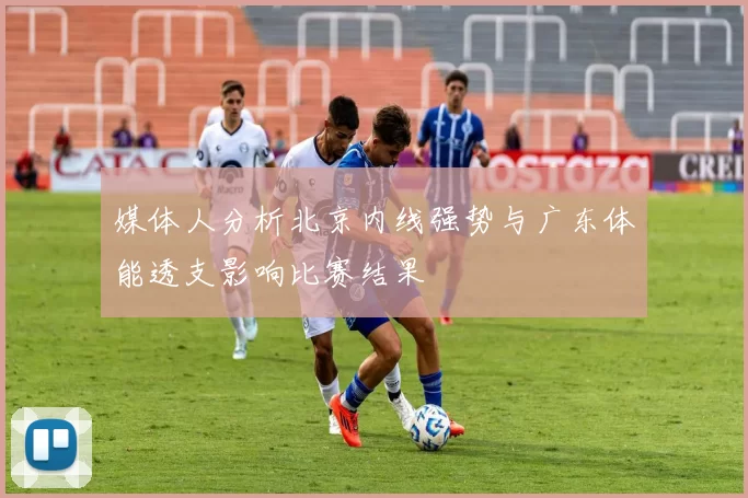 媒体人分析北京内线强势与广东体能透支影响比赛结果
