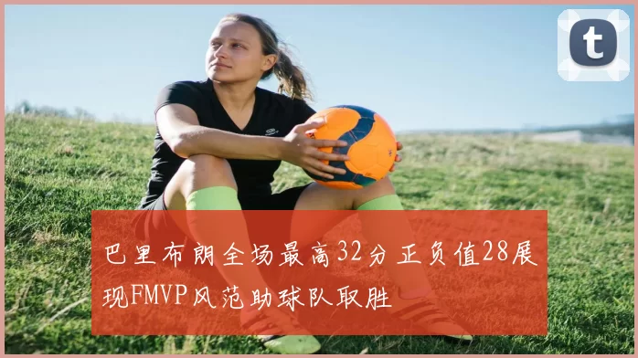 巴里布朗全场最高32分正负值28展现FMVP风范助球队取胜