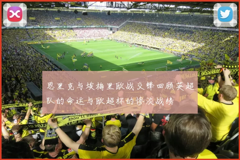恩里克与埃梅里欧战交锋回顾英超队的命运与欧超杯的惨淡战绩