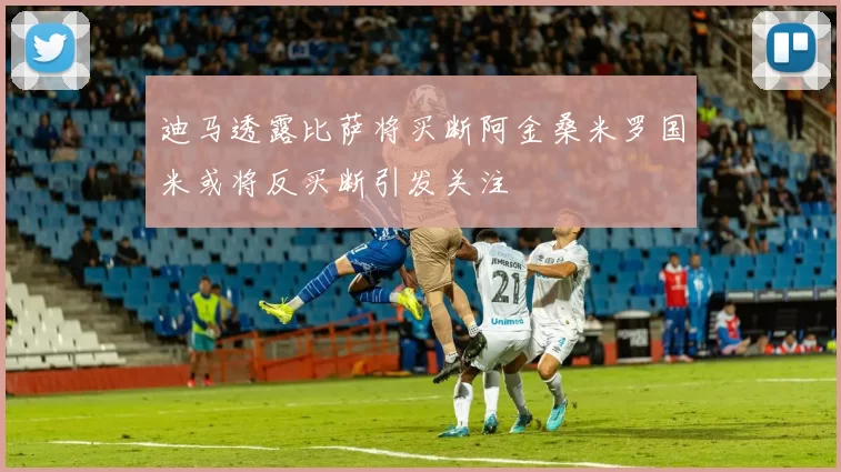 迪马透露比萨将买断阿金桑米罗国米或将反买断引发关注