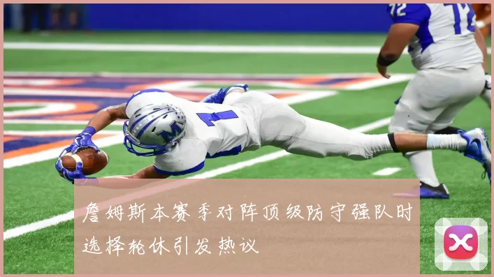 詹姆斯本赛季对阵顶级防守强队时选择轮休引发热议
